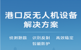 港口反无人机设备解决规划，打造智慧港口低空安全新防线